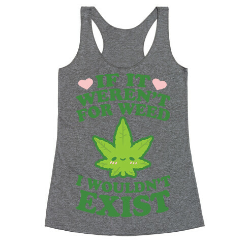 If It Weren't For Weed I Wouldn't Exist Racerback Tank Top