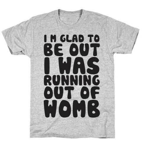 Glad To Be Out I Was Running Out Of Womb T-Shirt