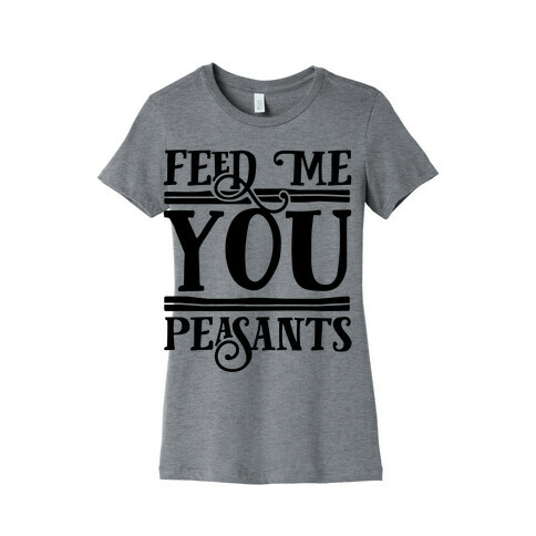Feed Me You Peasants Womens T-Shirt