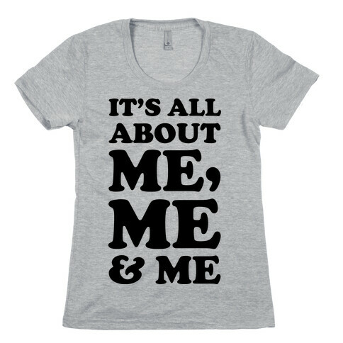 It's All about Me Me and Me Womens T-Shirt