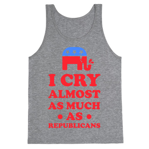 I Cry Almost as Much as Republicans Tank Top