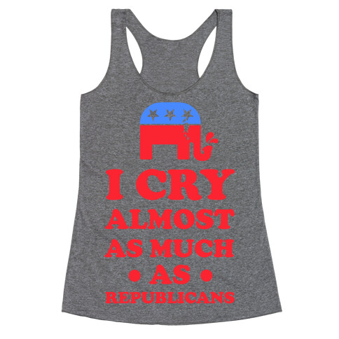 I Cry Almost as Much as Republicans Racerback Tank Top