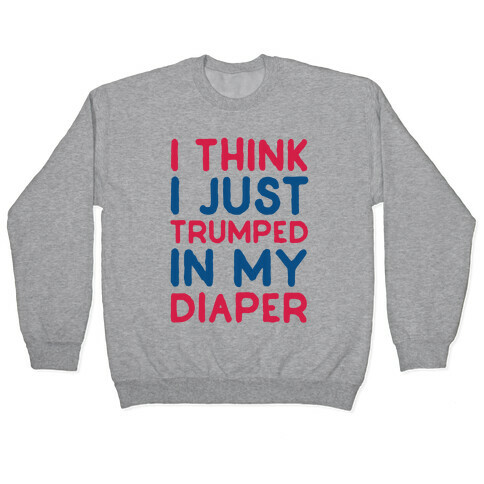 I Think I Just Trumped In My Diaper Pullover