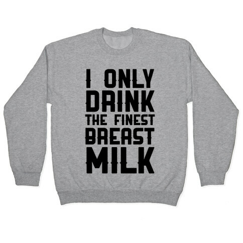I Only Drink The Finest Breast Milk Pullover