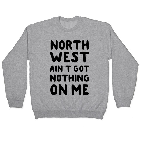 Northwest Ain't Got Nothing On Me Pullover