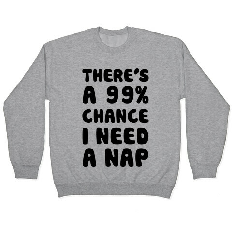 There's A 99% Chance I Need A Nap Pullover