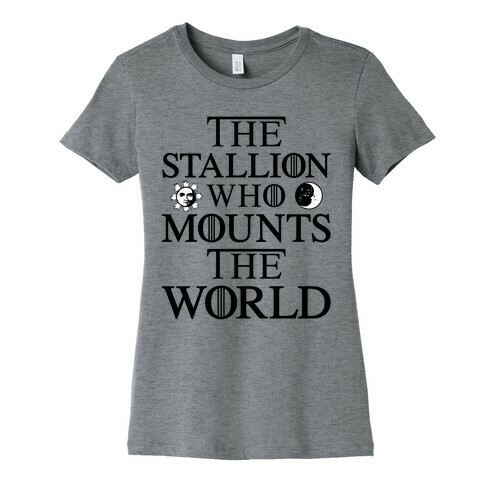 The Stallion Who Mounts the World Womens T-Shirt