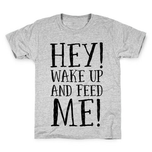HEY! Wake Up and Feed Me! Kids T-Shirt