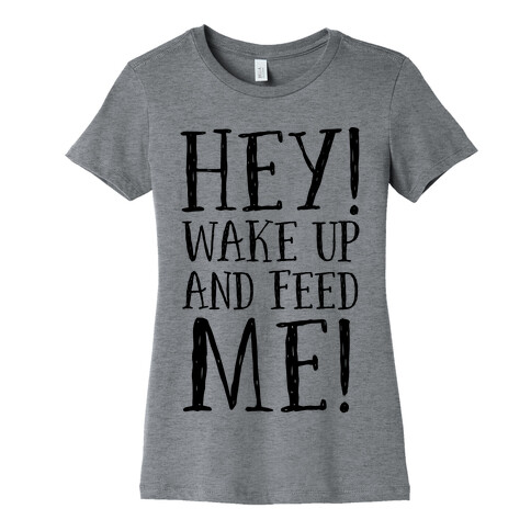 HEY! Wake Up and Feed Me! Womens T-Shirt
