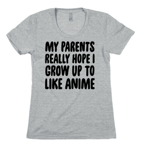 My Parents Really Hope I Grow Up To Like Anime Womens T-Shirt