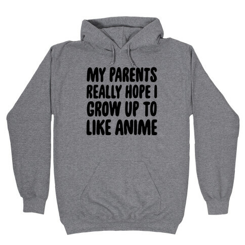 My Parents Really Hope I Grow Up To Like Anime Hooded Sweatshirt