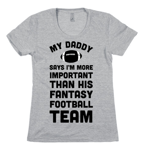 My Daddy Says I'm More Important Than His Fantasy Football Team Womens T-Shirt