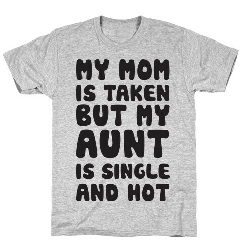 My Mom Is Taken But My Aunt Is Single And Hot T-Shirt