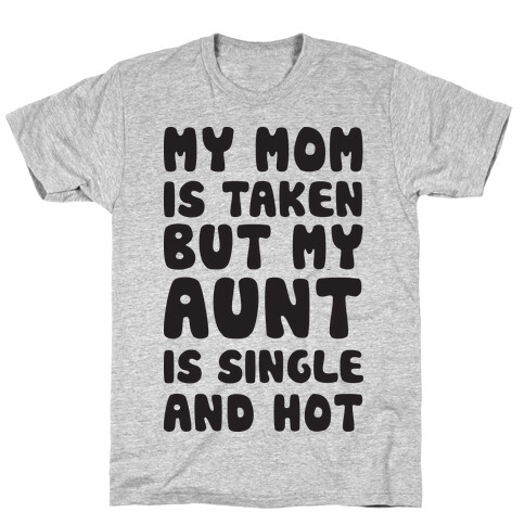 My Mom Is Taken But My Aunt Is Single And Hot T-Shirt