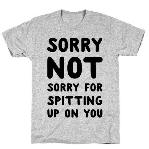 Sorry Not Sorry for Spitting up on You T-Shirt