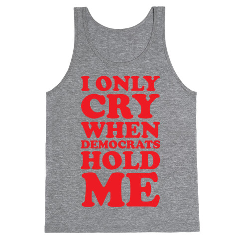 I Only Cry When Democrats Hold Me Tank Top