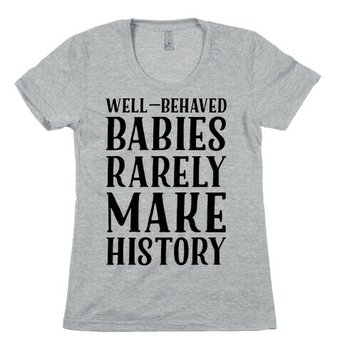 Well Behaved Babies Rarely Make History Womens T-Shirt