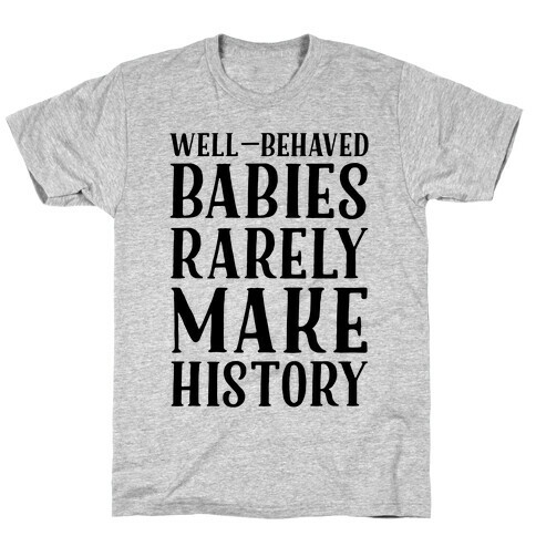 Well Behaved Babies Rarely Make History T-Shirt