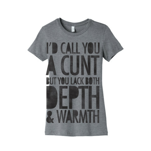 I'd Call You A C*** But You Lack Both Depth And Warmth Womens T-Shirt