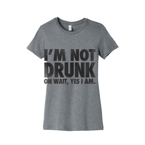 I'm Not Drunk (Oh Wait Yes I Am) Womens T-Shirt