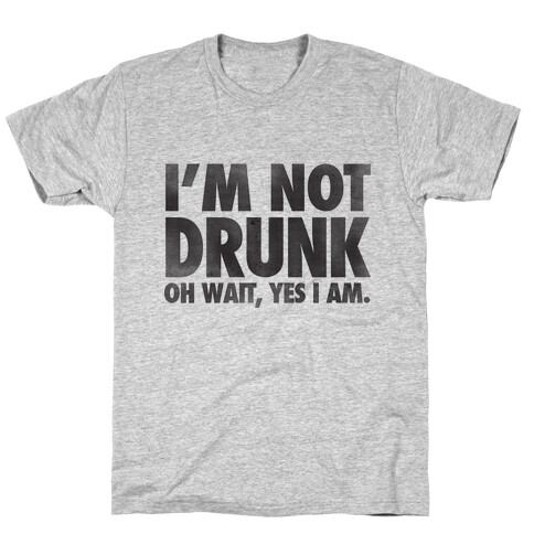 I'm Not Drunk (Oh Wait Yes I Am) T-Shirt