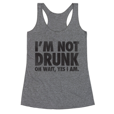 I'm Not Drunk (Oh Wait Yes I Am) Racerback Tank Top