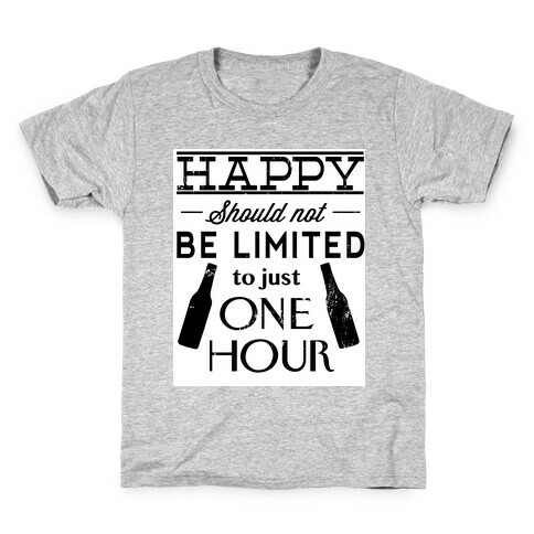 Happy Should Not be Limited to just One Hour Kids T-Shirt