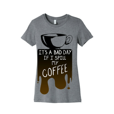 It's a Bad Day if I Spill My Coffee Womens T-Shirt