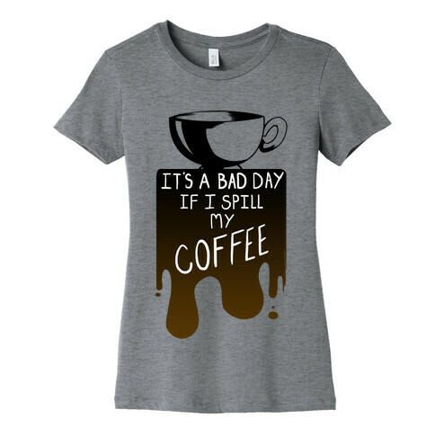 It's a Bad Day if I Spill My Coffee Womens T-Shirt