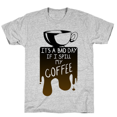 It's a Bad Day if I Spill My Coffee T-Shirt