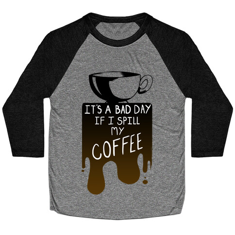 It's a Bad Day if I Spill My Coffee Baseball Tee