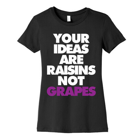 Your Ideas Are Raisins Not Grapes Womens T-Shirt