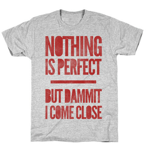 Nothing Is Perfect But Dammit I Come Close T-Shirt