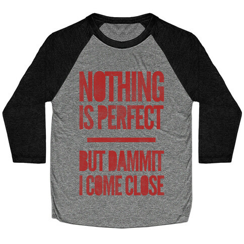 Nothing Is Perfect But Dammit I Come Close Baseball Tee