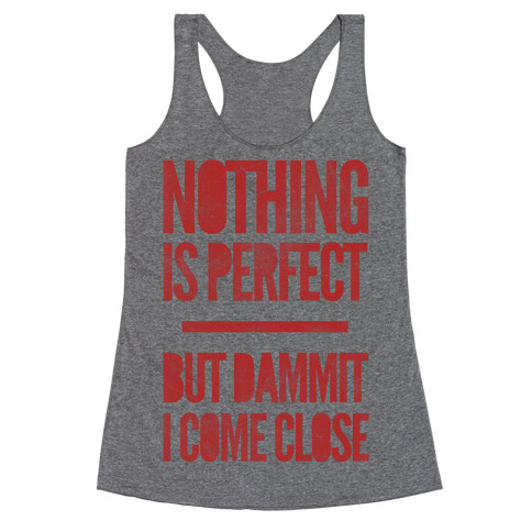 Nothing Is Perfect But Dammit I Come Close Racerback Tank Top