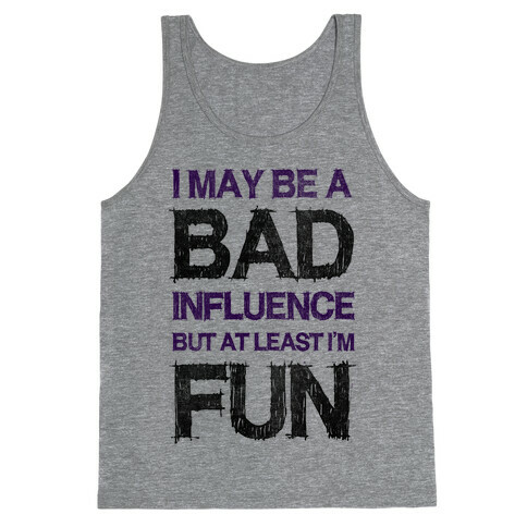 I May Be A Bad Influence But At Least I'm Fun Tank Top