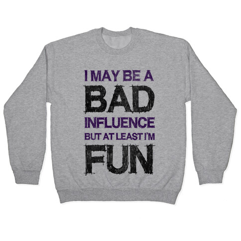 I May Be A Bad Influence But At Least I'm Fun Pullover