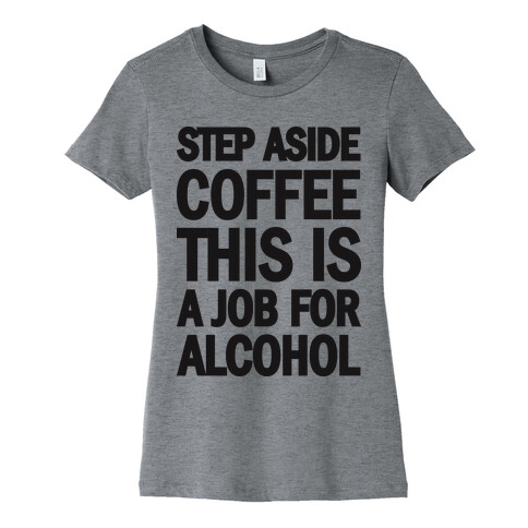 Step Aside Coffee This Is A Job For Alcohol Womens T-Shirt