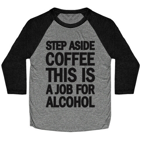 Step Aside Coffee This Is A Job For Alcohol Baseball Tee