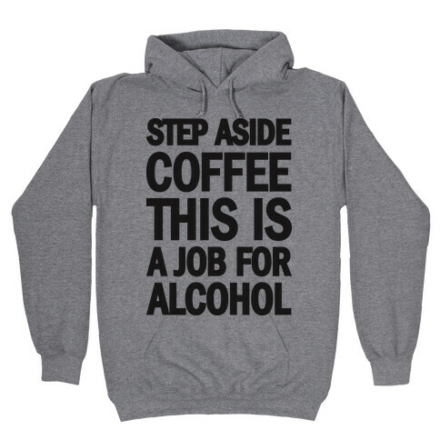Step Aside Coffee This Is A Job For Alcohol Hooded Sweatshirt