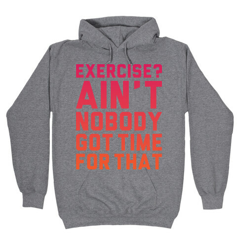 Exercise? Ain't Nobody Got TIme For That Hooded Sweatshirt