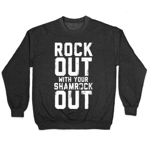 Rock Out With Your Shamrock Out Pullover