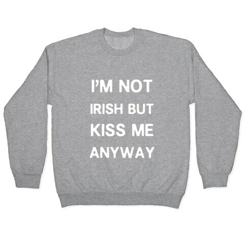 I'm Not Irish But Kiss Me Anyway Pullover