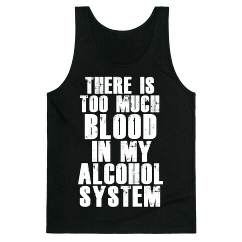 There's Too Much Blood in my Alcohol System Tank Top