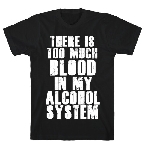 There's Too Much Blood in my Alcohol System T-Shirt