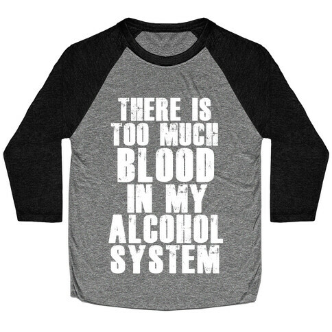There's Too Much Blood in my Alcohol System Baseball Tee