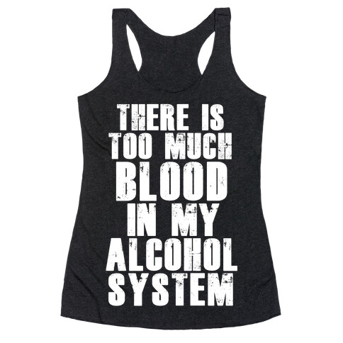 There's Too Much Blood in my Alcohol System Racerback Tank Top