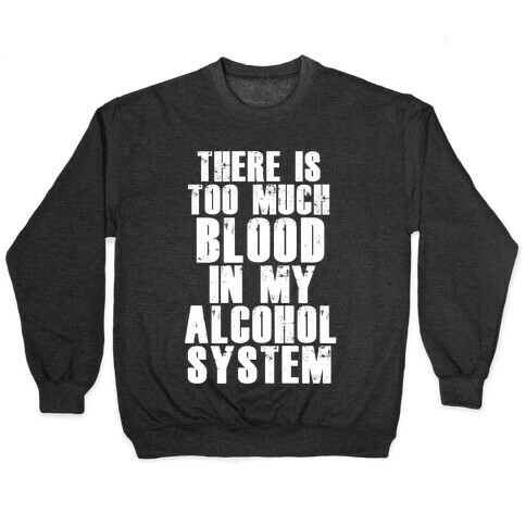 There's Too Much Blood in my Alcohol System Pullover