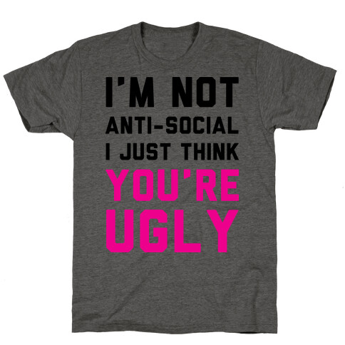 I'm Not Anti-Social I Just Think You're Ugly T-Shirt