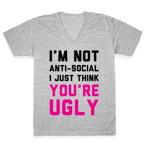 I'm Not Anti-Social I Just Think You're Ugly V-Neck Tee Shirt